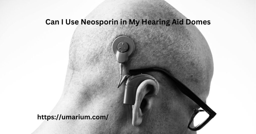 Can I Use Neosporin in My Hearing Aid Domes