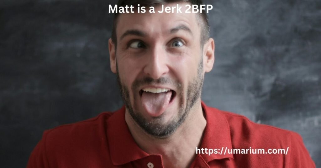 Matt is a Jerk 2BFP